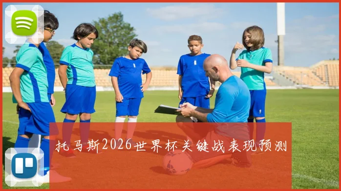 托马斯2026世界杯关键战表现预测