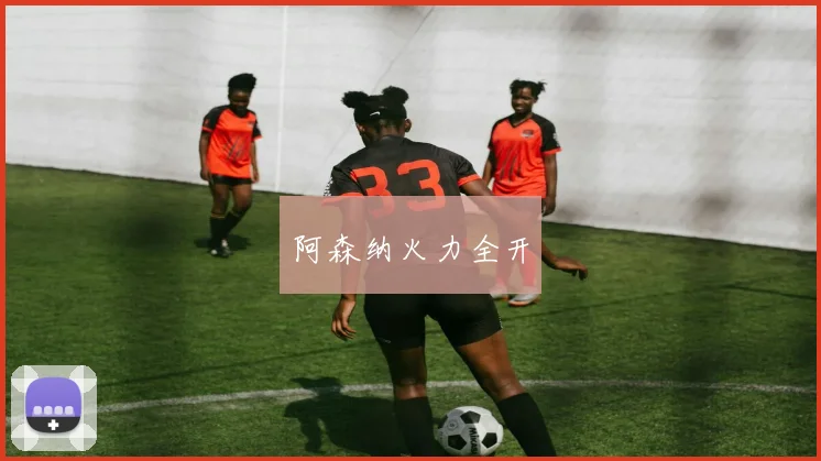 阿森纳火力全开