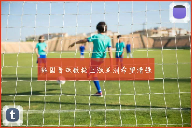 韩国晋级数据上涨亚洲希望增强