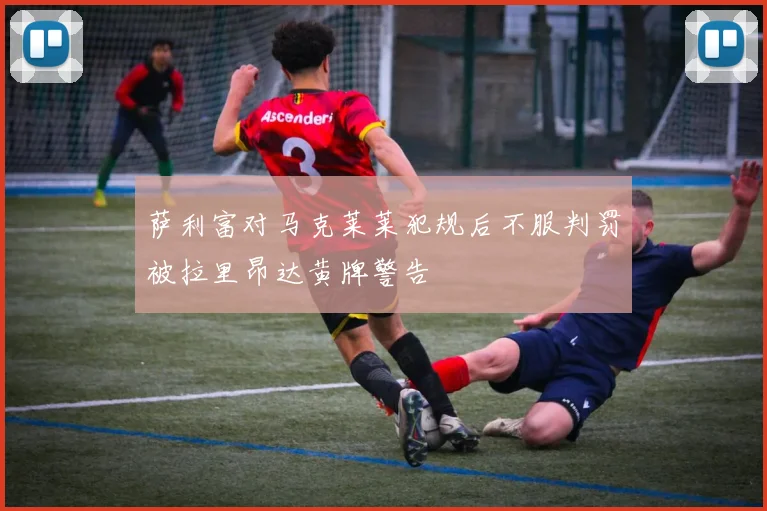 萨利富对马克莱莱犯规后不服判罚被拉里昂达黄牌警告