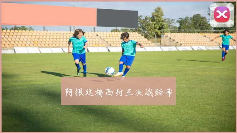 阿根廷梅西封王决战赔率