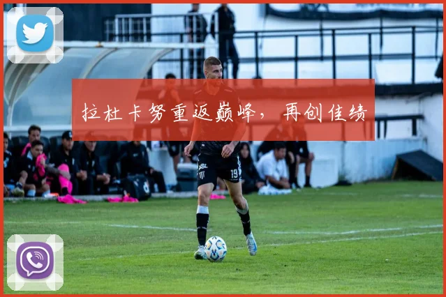 拉杜卡努重返巅峰，再创佳绩