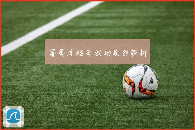 葡萄牙赔率波动剧烈解析
