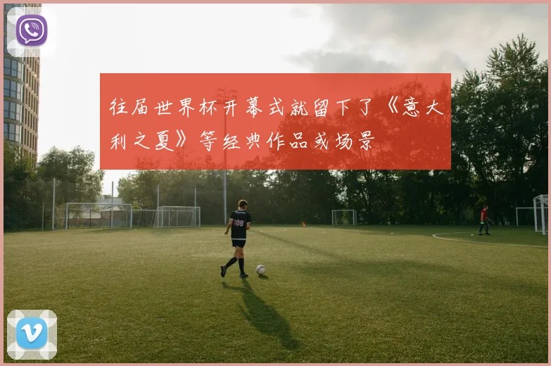 往届世界杯开幕式就留下了《意大利之夏》等经典作品或场景