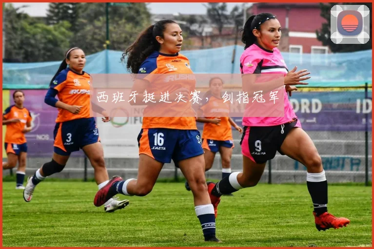西班牙挺进决赛，剑指冠军