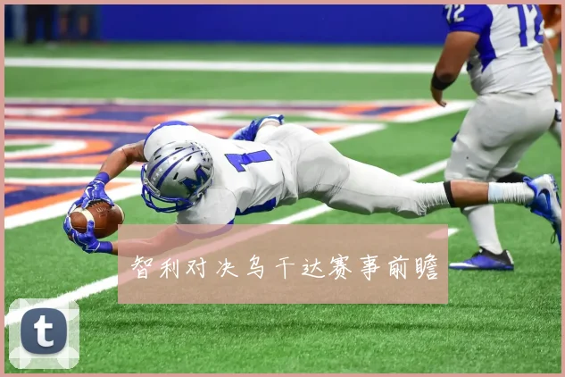 智利对决乌干达赛事前瞻