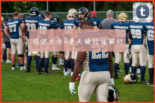 诺伊尔与B费关键对话解析