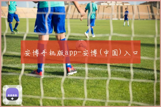 安博手机版app-安博(中国)入口