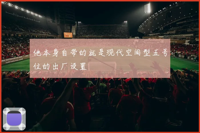 他本身自带的就是现代空间型五号位的出厂设置