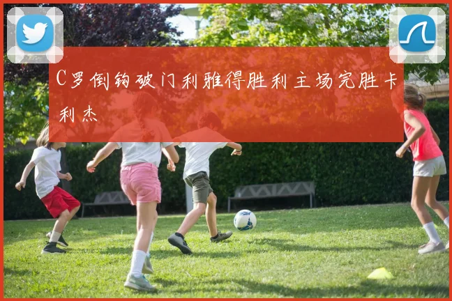 C罗倒钩破门利雅得胜利主场完胜卡利杰