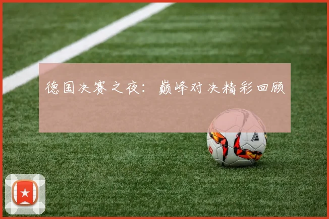 德国决赛之夜：巅峰对决精彩回顾