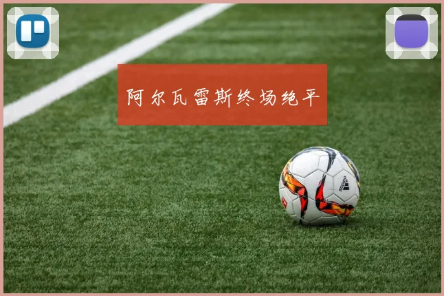 阿尔瓦雷斯终场绝平