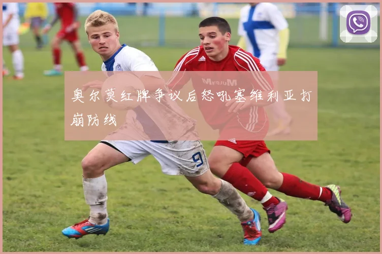 奥尔莫红牌争议后怒吼塞维利亚打崩防线
