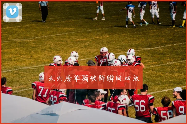 米利唐单骑破阵瞬间回放