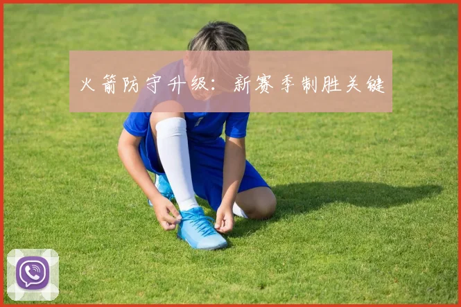 火箭防守升级：新赛季制胜关键