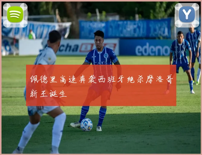 佩德里高速奔袭西班牙绝杀摩洛哥新王诞生