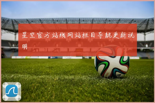 星空官方站线网站栏目导航更新说明