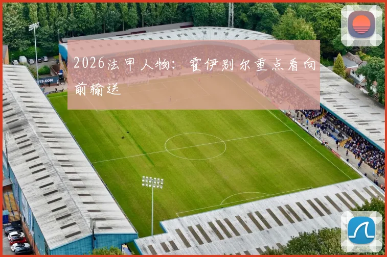 2026法甲人物：霍伊别尔重点看向前输送