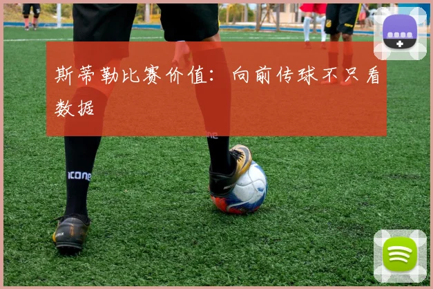 斯蒂勒比赛价值：向前传球不只看数据
