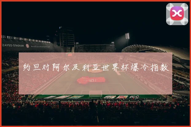 约旦对阿尔及利亚世界杯爆冷指数