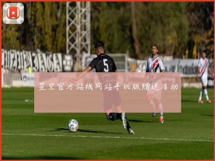 星空官方站线网站手机版赠送活动