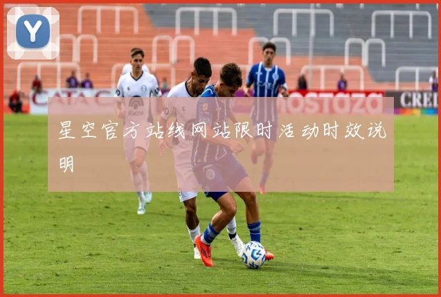 星空官方站线网站限时活动时效说明
