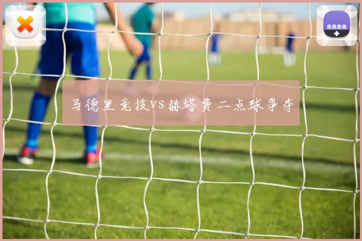 马德里竞技vs赫塔费二点球争夺