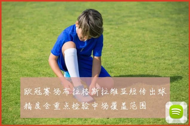欧冠赛场布拉格斯拉维亚短传出球精度会重点检验中场覆盖范围
