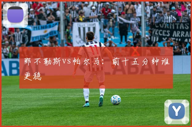 那不勒斯vs帕尔马:前十五分钟谁更稳