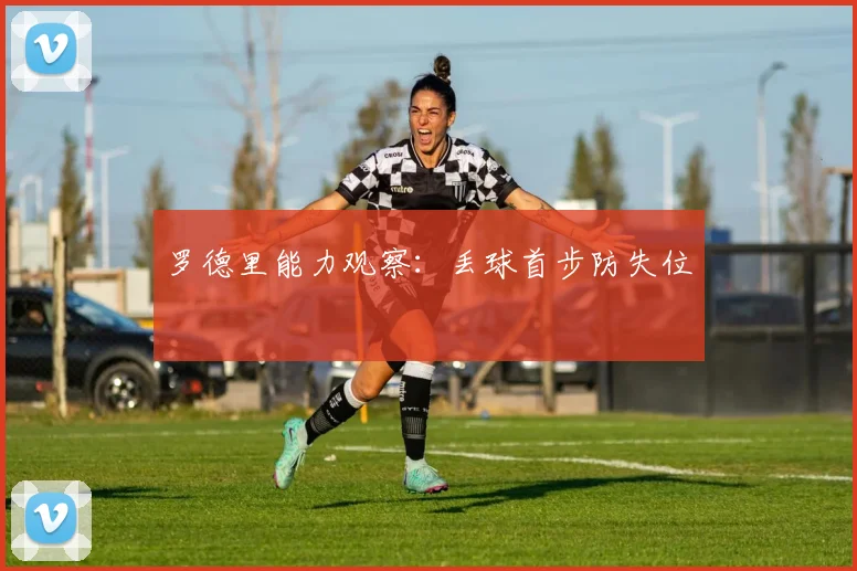 罗德里能力观察：丢球首步防失位