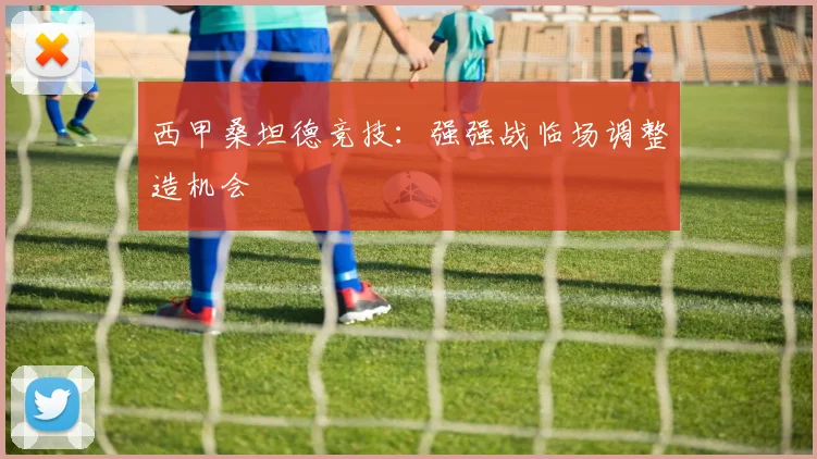 西甲桑坦德竞技：强强战临场调整造机会