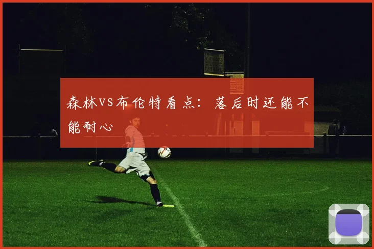 森林vs布伦特看点：落后时还能不能耐心