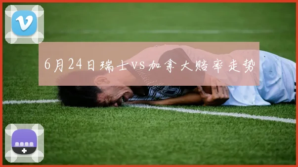 6月24日瑞士vs加拿大赔率走势