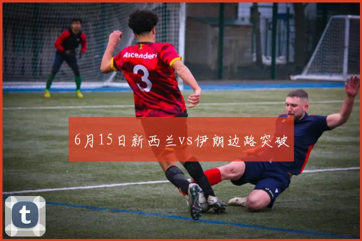 6月15日新西兰vs伊朗边路突破