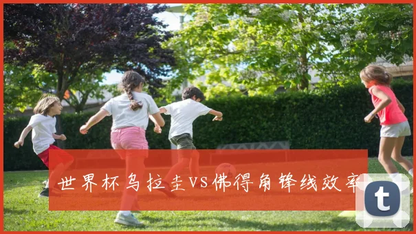 世界杯乌拉圭vs佛得角锋线效率