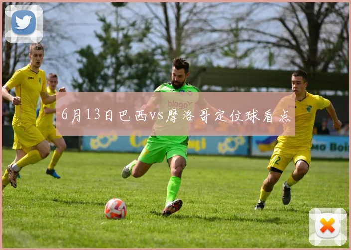 6月13日巴西vs摩洛哥定位球看点